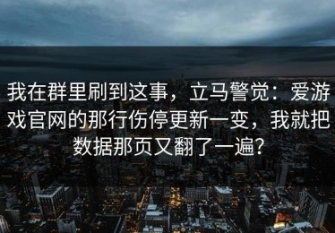 我在群里刷到这事，立马警觉：爱游戏官网的那行伤停更新一变，我就把数据那页又翻了一遍？