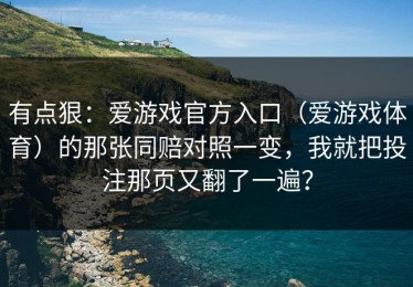 有点狠：爱游戏官方入口（爱游戏体育）的那张同赔对照一变，我就把投注那页又翻了一遍？