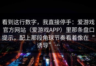 看到这行数字，我直接停手：爱游戏官方网站（爱游戏APP）里那条盘口提示，配上那段角球节奏看着像在“诱导”…