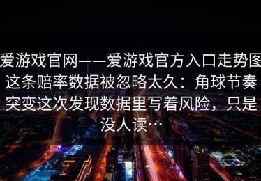 爱游戏官网——爱游戏官方入口走势图这条赔率数据被忽略太久：角球节奏突变这次发现数据里写着风险，只是没人读…