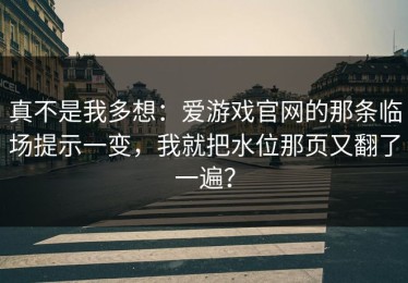 真不是我多想：爱游戏官网的那条临场提示一变，我就把水位那页又翻了一遍？