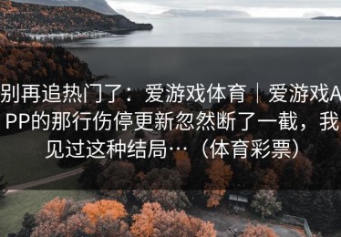 别再追热门了：爱游戏体育｜爱游戏APP的那行伤停更新忽然断了一截，我见过这种结局…（体育彩票）