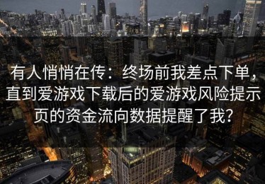有人悄悄在传：终场前我差点下单，直到爱游戏下载后的爱游戏风险提示页的资金流向数据提醒了我？