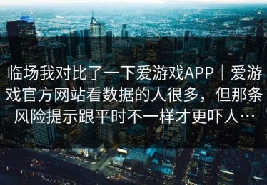 临场我对比了一下爱游戏APP｜爱游戏官方网站看数据的人很多，但那条风险提示跟平时不一样才更吓人…
