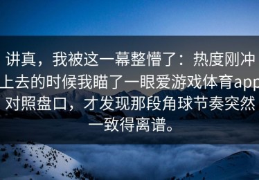 讲真，我被这一幕整懵了：热度刚冲上去的时候我瞄了一眼爱游戏体育app对照盘口，才发现那段角球节奏突然一致得离谱。