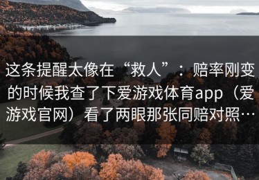 这条提醒太像在“救人”：赔率刚变的时候我查了下爱游戏体育app（爱游戏官网）看了两眼那张同赔对照…