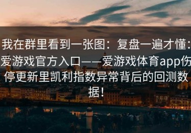 我在群里看到一张图：复盘一遍才懂：爱游戏官方入口——爱游戏体育app伤停更新里凯利指数异常背后的回测数据！