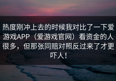 热度刚冲上去的时候我对比了一下爱游戏APP（爱游戏官网）看资金的人很多，但那张同赔对照反过来了才更吓人！