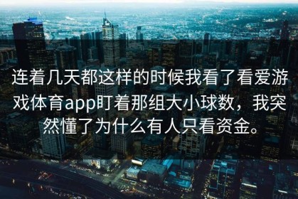 连着几天都这样的时候我看了看爱游戏体育app盯着那组大小球数，我突然懂了为什么有人只看资金。