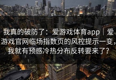 我真的破防了：爱游戏体育app｜爱游戏官网临场指数页的风控提示一变，我就有预感冷热分布反转要来了？