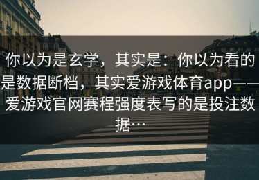 你以为是玄学，其实是：你以为看的是数据断档，其实爱游戏体育app——爱游戏官网赛程强度表写的是投注数据…
