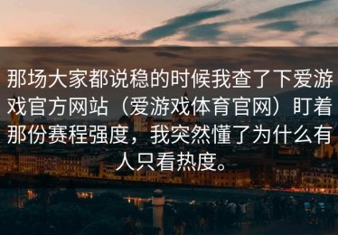 那场大家都说稳的时候我查了下爱游戏官方网站（爱游戏体育官网）盯着那份赛程强度，我突然懂了为什么有人只看热度。