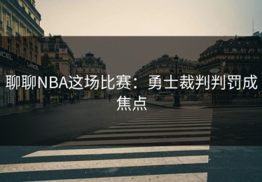 聊聊NBA这场比赛：勇士裁判判罚成焦点