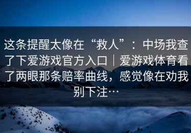 这条提醒太像在“救人”：中场我查了下爱游戏官方入口｜爱游戏体育看了两眼那条赔率曲线，感觉像在劝我别下注…