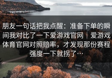 朋友一句话把我点醒：准备下单的瞬间我对比了一下爱游戏官网｜爱游戏体育官网对照赔率，才发现那份赛程强度一下就拐了…