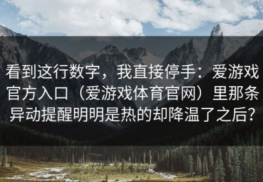 看到这行数字，我直接停手：爱游戏官方入口（爱游戏体育官网）里那条异动提醒明明是热的却降温了之后？