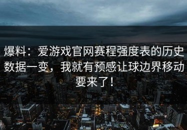 爆料：爱游戏官网赛程强度表的历史数据一变，我就有预感让球边界移动要来了！