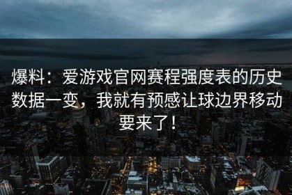 爆料：爱游戏官网赛程强度表的历史数据一变，我就有预感让球边界移动要来了！