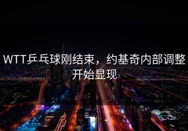 WTT乒乓球刚结束，约基奇内部调整开始显现