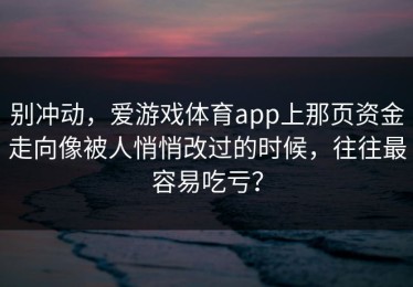 别冲动，爱游戏体育app上那页资金走向像被人悄悄改过的时候，往往最容易吃亏？