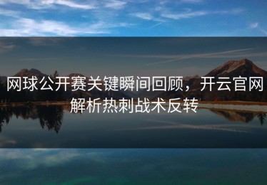 网球公开赛关键瞬间回顾，开云官网解析热刺战术反转