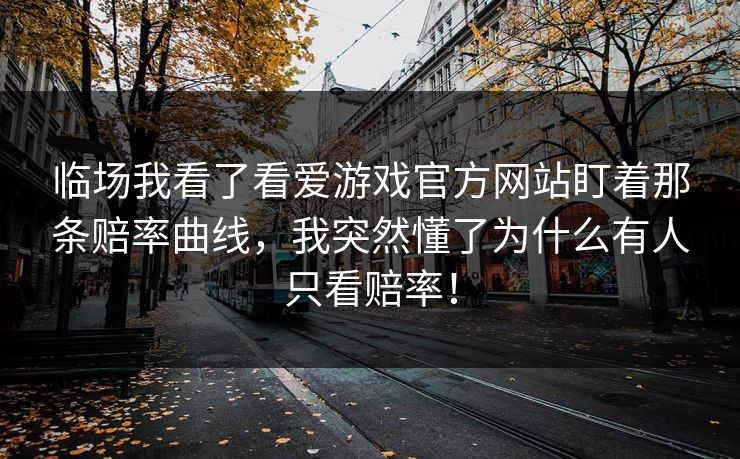临场我看了看爱游戏官方网站盯着那条赔率曲线，我突然懂了为什么有人只看赔率！