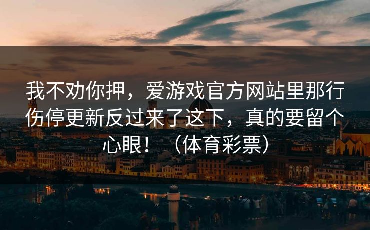 我不劝你押，爱游戏官方网站里那行伤停更新反过来了这下，真的要留个心眼！（体育彩票）