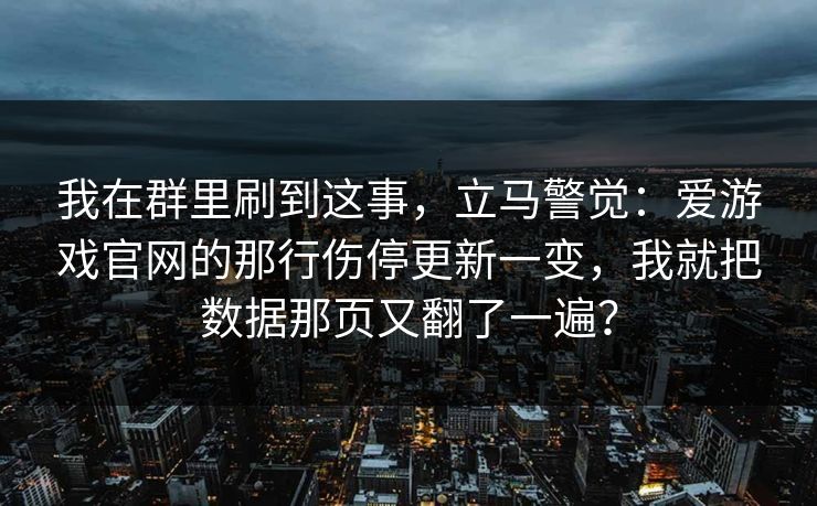 我在群里刷到这事，立马警觉：爱游戏官网的那行伤停更新一变，我就把数据那页又翻了一遍？