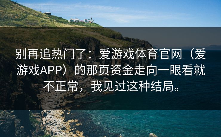 别再追热门了：爱游戏体育官网（爱游戏APP）的那页资金走向一眼看就不正常，我见过这种结局。