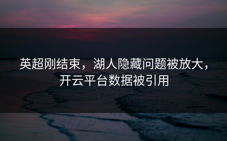 英超刚结束，湖人隐藏问题被放大，开云平台数据被引用