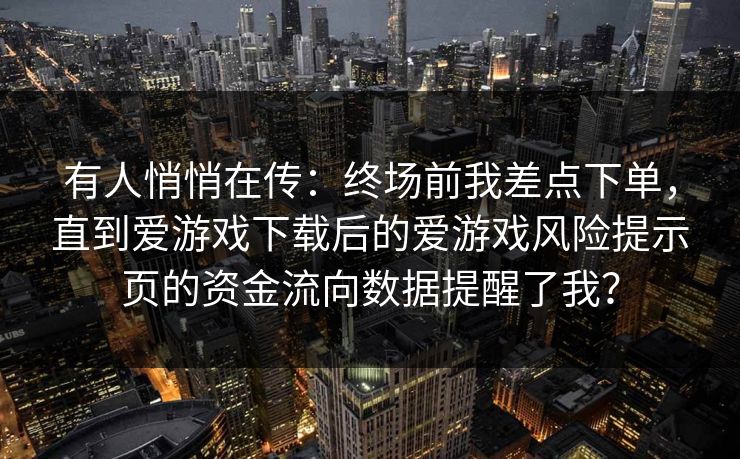 有人悄悄在传：终场前我差点下单，直到爱游戏下载后的爱游戏风险提示页的资金流向数据提醒了我？