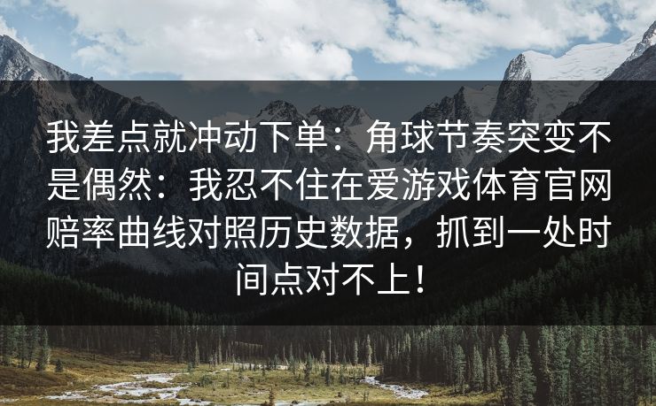 我差点就冲动下单：角球节奏突变不是偶然：我忍不住在爱游戏体育官网赔率曲线对照历史数据，抓到一处时间点对不上！