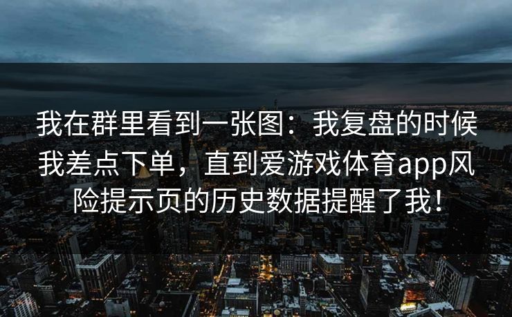 我在群里看到一张图：我复盘的时候我差点下单，直到爱游戏体育app风险提示页的历史数据提醒了我！