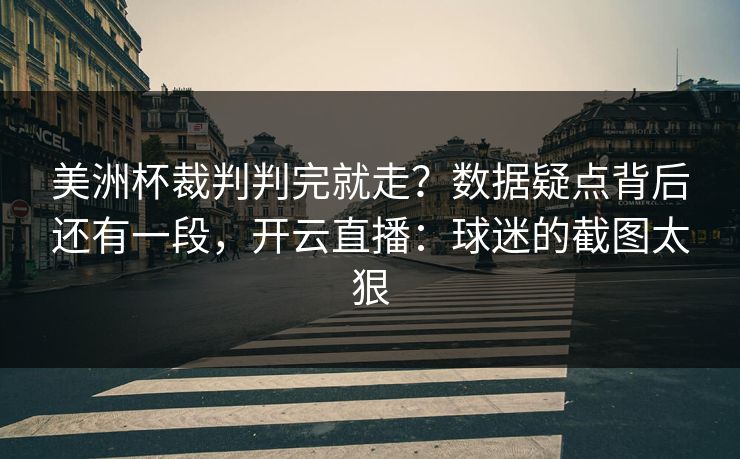 美洲杯裁判判完就走?数据疑点背后还有一段,开云直播:球迷的截图太狠 美洲杯裁判判完就走?数据疑点背后还有一段,开云直播:球迷的截图太狠