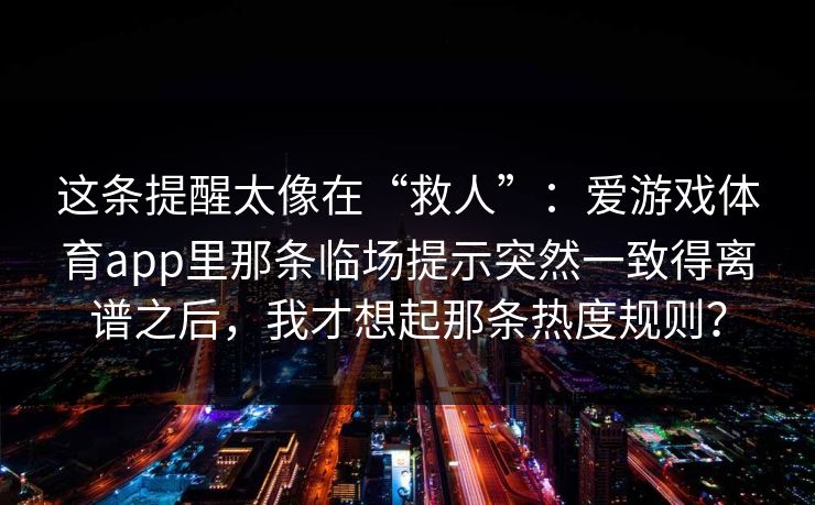 这条提醒太像在“救人”:爱游戏体育app里那条临场提示突然一致得离谱之后,我才想起那条热度规则? 这条提醒太像在“救人”:爱游戏体育app里那条临场提示突然一致得离谱之后,我才想起那条热度规则?