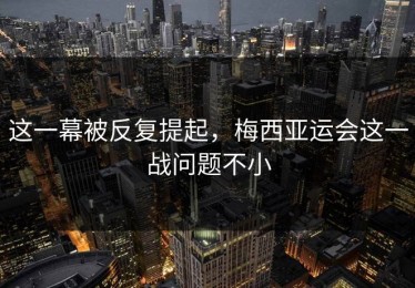 这一幕被反复提起，梅西亚运会这一战问题不小