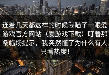 连着几天都这样的时候我瞄了一眼爱游戏官方网站（爱游戏下载）盯着那条临场提示，我突然懂了为什么有人只看热度！