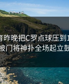 完美体育昨晚把C罗点球压到1.15，结果被门将神扑全场起立鼓掌