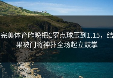 完美体育昨晚把C罗点球压到1.15，结果被门将神扑全场起立鼓掌