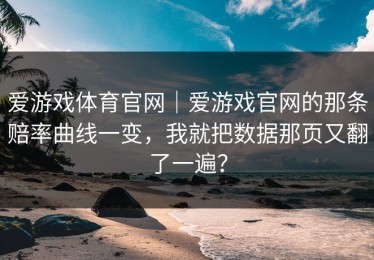 爱游戏体育官网｜爱游戏官网的那条赔率曲线一变，我就把数据那页又翻了一遍？