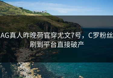 AG真人昨晚荷官穿尤文7号，C罗粉丝刷到平台直接破产