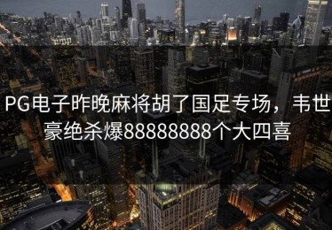 PG电子昨晚麻将胡了国足专场，韦世豪绝杀爆88888888个大四喜