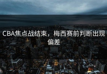 CBA焦点战结束，梅西赛前判断出现偏差