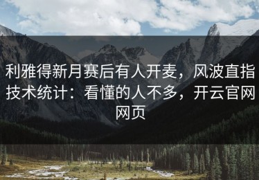利雅得新月赛后有人开麦，风波直指技术统计：看懂的人不多，开云官网网页