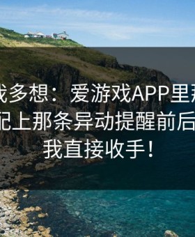 真不是我多想：爱游戏APP里那条盘口提示，配上那条异动提醒前后对不上，我直接收手！