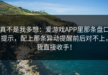 真不是我多想：爱游戏APP里那条盘口提示，配上那条异动提醒前后对不上，我直接收手！