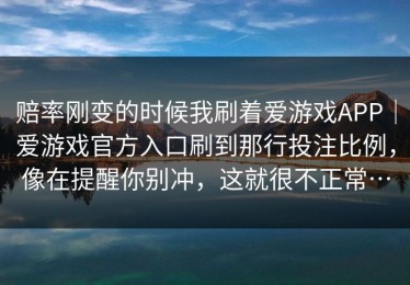 赔率刚变的时候我刷着爱游戏APP｜爱游戏官方入口刷到那行投注比例，像在提醒你别冲，这就很不正常…