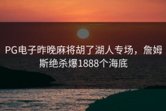 PG电子昨晚麻将胡了湖人专场，詹姆斯绝杀爆1888个海底