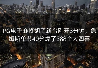 PG电子麻将胡了新台刚开3分钟，詹姆斯单节40分爆了388个大四喜