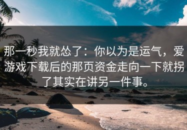 那一秒我就怂了：你以为是运气，爱游戏下载后的那页资金走向一下就拐了其实在讲另一件事。